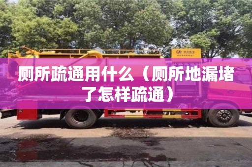唐山廁所疏通用什么（廁所地漏堵了怎樣疏通）