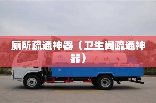 北京廁所疏通神器（衛生間疏通神器）