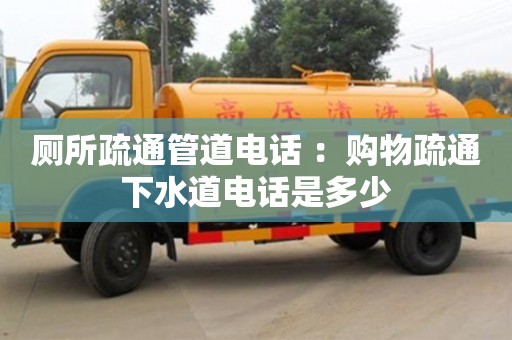 北京廁所疏通管道電話 ：購物疏通下水道電話是多少