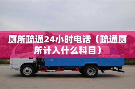 北京廁所疏通24小時電話（疏通廁所計入什么科目）