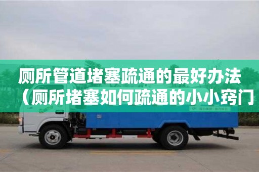 唐山廁所管道堵塞疏通的最好辦法（廁所堵塞如何疏通的小小竅門）