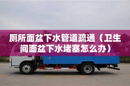 廁所面盆下水管道疏通（衛生間面盆下水堵塞怎么辦）