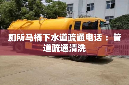 北京廁所馬桶下水道疏通電話 ：管道疏通清洗