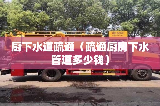 北京廚下水道疏通（疏通廚房下水管道多少錢）