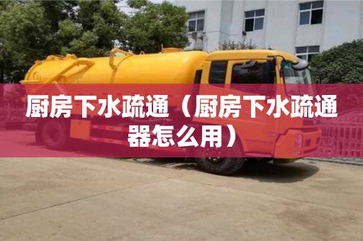 西安廚房下水疏通（廚房下水疏通器怎么用）