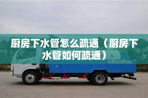 唐山廚房下水管怎么疏通（廚房下水管如何疏通）