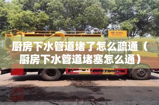 廚房下水管道堵了怎么疏通（廚房下水管道堵塞怎么通）