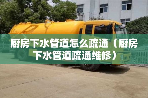 北京廚房下水管道怎么疏通（廚房下水管道疏通維修）