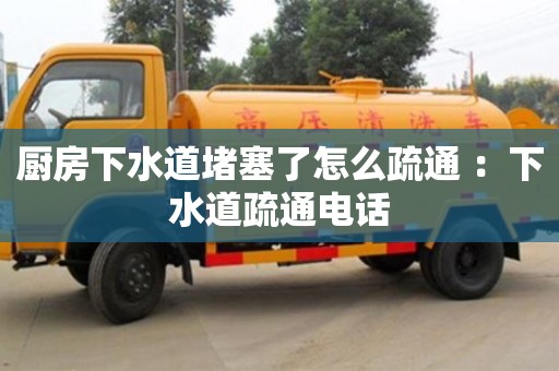 唐山廚房下水道堵塞了怎么疏通 ：下水道疏通電話