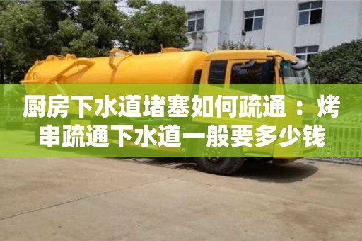 唐山廚房下水道堵塞如何疏通 ：烤串疏通下水道一般要多少錢