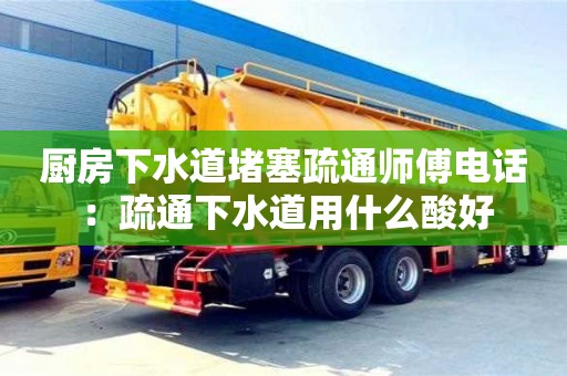 北京廚房下水道堵塞疏通師傅電話 ：疏通下水道用什么酸好