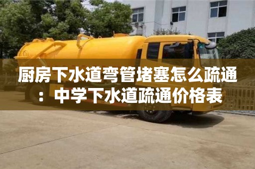 南京廚房下水道彎管堵塞怎么疏通 ：中學下水道疏通價格表