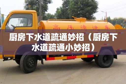 北京廚房下水道疏通妙招（廚房下水道疏通小妙招）