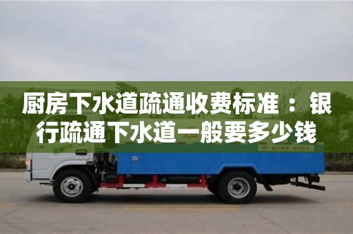 唐山廚房下水道疏通收費(fèi)標(biāo)準(zhǔn) ：銀行疏通下水道一般要多少錢