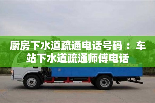 北京廚房下水道疏通電話號碼 ：車站下水道疏通師傅電話