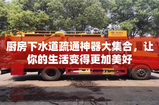 北京廚房下水道疏通神器大集合，讓你的生活變得更加美好