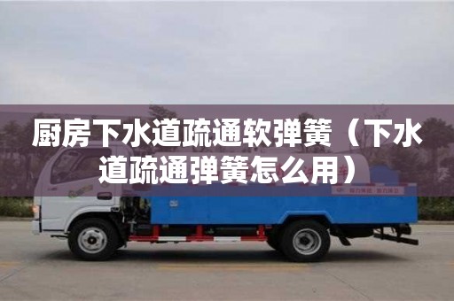 貴陽廚房下水道疏通軟彈簧（下水道疏通彈簧怎么用）