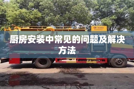 廚房安裝中常見的問題及解決方法 廚房安裝中常見的問題及解決方法