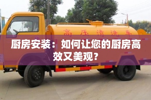 北京廚房安裝：如何讓您的廚房高效又美觀？