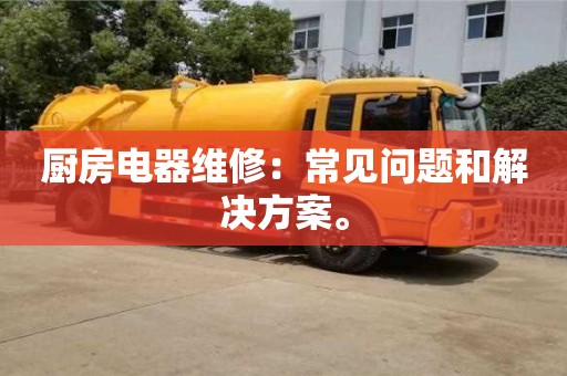 北京廚房電器維修：常見問題和解決方案。