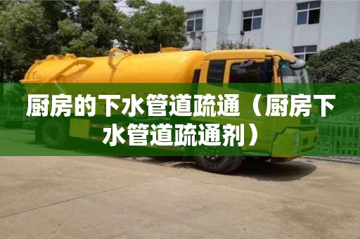 北京廚房的下水管道疏通（廚房下水管道疏通劑）