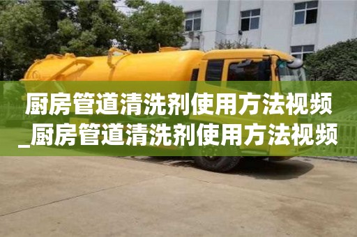 廚房管道清洗劑使用方法視頻_廚房管道清洗劑使用方法視頻講解