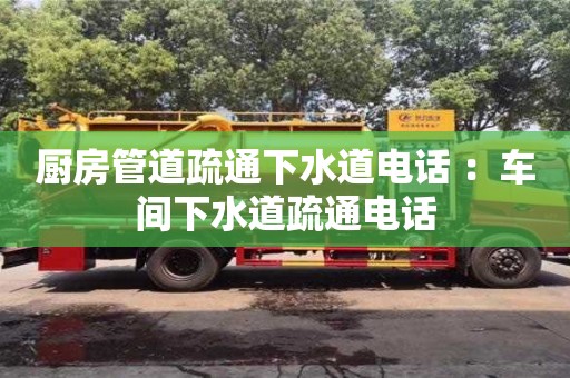 北京廚房管道疏通下水道電話 ：車間下水道疏通電話