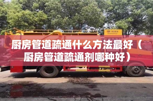 北京廚房管道疏通什么方法最好（廚房管道疏通劑哪種好）