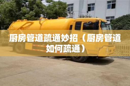 深圳廚房管道疏通妙招（廚房管道如何疏通）