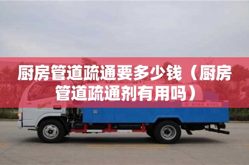 深圳廚房管道疏通要多少錢（廚房管道疏通劑有用嗎）