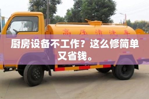 北京廚房設備不工作？這么修簡單又省錢。