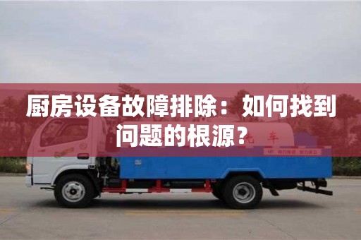 北京廚房設(shè)備故障排除：如何找到問題的根源？
