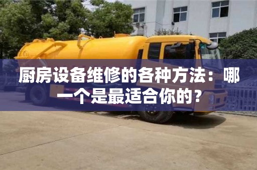北京廚房設備維修的各種方法：哪一個是最適合你的？