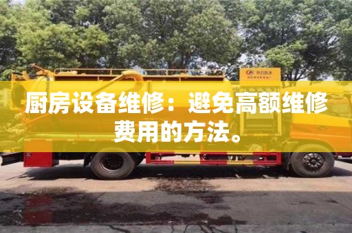 廚房設備維修:避免高額維修費用的方法。 廚房設備維修:避免高額維修費用的方法。