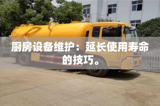 北京廚房設(shè)備維護(hù)：延長(zhǎng)使用壽命的技巧。