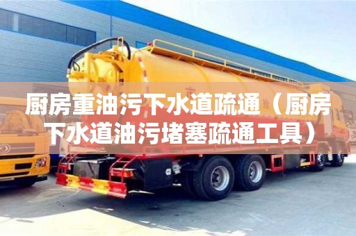 北京廚房重油污下水道疏通（廚房下水道油污堵塞疏通工具）