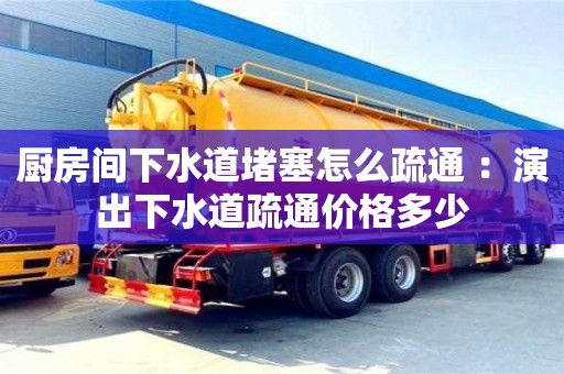 唐山廚房間下水道堵塞怎么疏通 ：演出下水道疏通價格多少