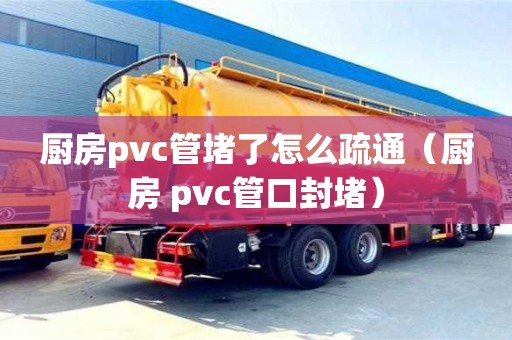 唐山廚房pvc管堵了怎么疏通（廚房 pvc管口封堵）