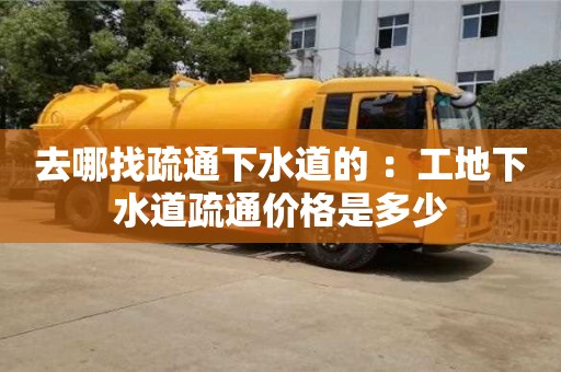 北京去哪找疏通下水道的 ：工地下水道疏通價(jià)格是多少
