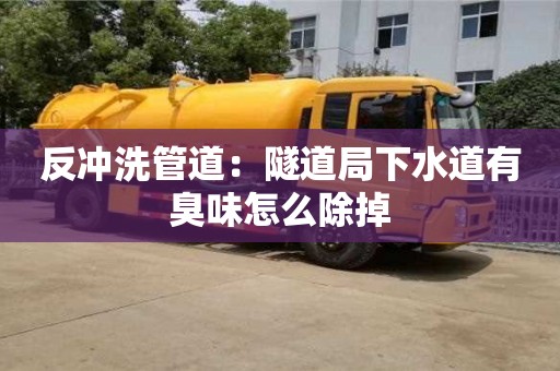 唐山反沖洗管道：隧道局下水道有臭味怎么除掉