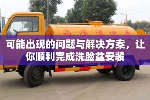北京可能出現(xiàn)的問題與解決方案，讓你順利完成洗臉盆安裝