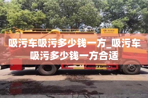 唐山吸污車吸污多少錢一方_吸污車吸污多少錢一方合適