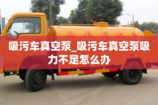 貴陽吸污車真空泵_吸污車真空泵吸力不足怎么辦