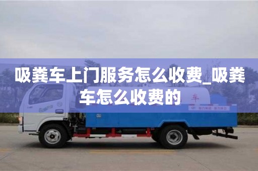 唐山吸糞車上門服務(wù)怎么收費_吸糞車怎么收費的