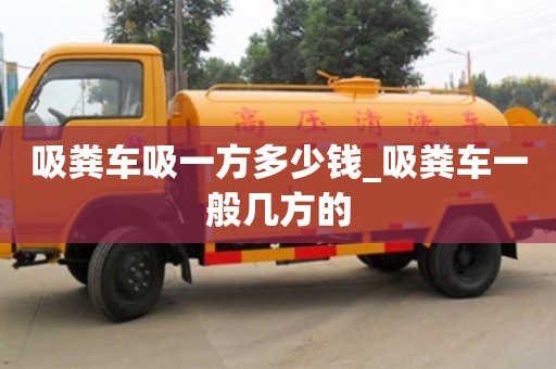 唐山吸糞車吸一方多少錢_吸糞車一般幾方的