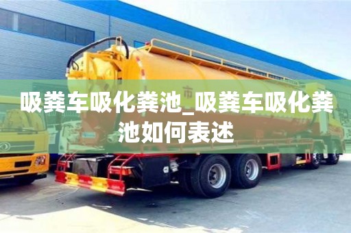 唐山吸糞車吸化糞池_吸糞車吸化糞池如何表述