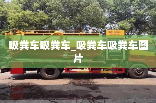 吸糞車吸糞車_吸糞車吸糞車圖片