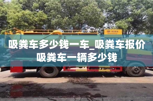 唐山吸糞車多少錢一車_吸糞車報價吸糞車一輛多少錢