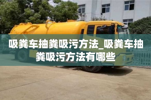 吸糞車抽糞吸污方法_吸糞車抽糞吸污方法有哪些