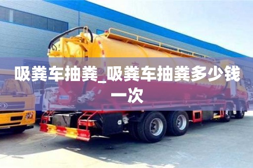 唐山吸糞車抽糞_吸糞車抽糞多少錢一次